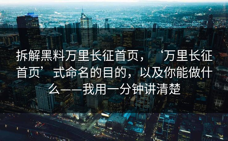 拆解黑料万里长征首页，‘万里长征首页’式命名的目的，以及你能做什么——我用一分钟讲清楚