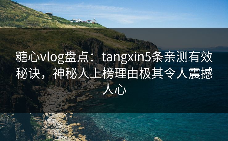 糖心vlog盘点：tangxin5条亲测有效秘诀，神秘人上榜理由极其令人震撼人心