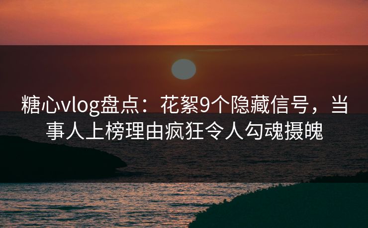 糖心vlog盘点:花絮9个隐藏信号,当事人上榜理由疯狂令人勾魂摄魄 糖心vlog盘点:花絮9个隐藏信号,当事人上榜理由疯狂令人勾魂摄魄