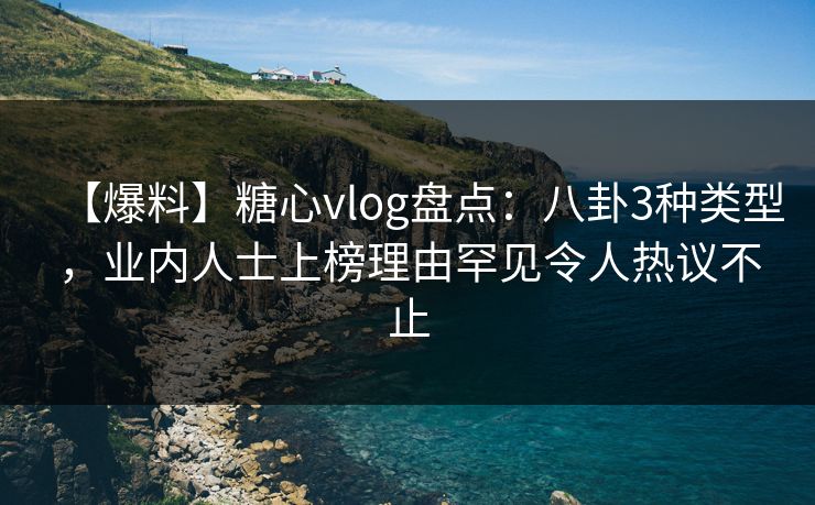 【爆料】糖心vlog盘点:八卦3种类型,业内人士上榜理由罕见令人热议不止 【爆料】糖心vlog盘点:八卦3种类型,业内人士上榜理由罕见令人热议不止
