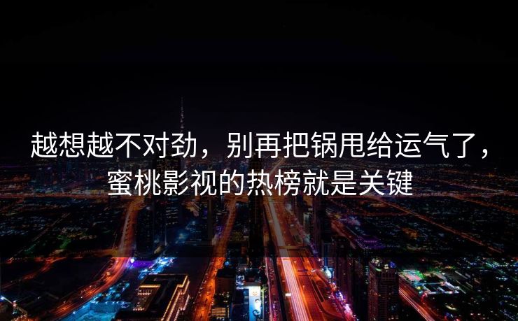 越想越不对劲，别再把锅甩给运气了，蜜桃影视的热榜就是关键